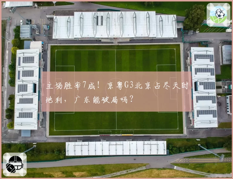 主场胜率7成！京粤G3北京占尽天时地利，广东能破局吗？
