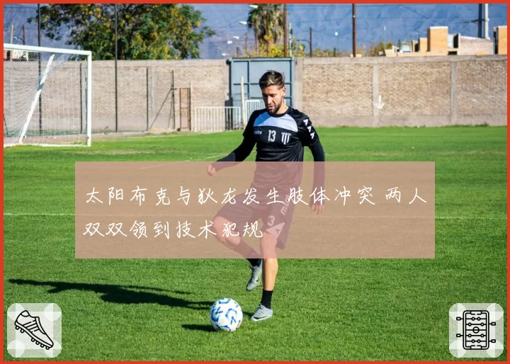 太阳布克与狄龙发生肢体冲突 两人双双领到技术犯规