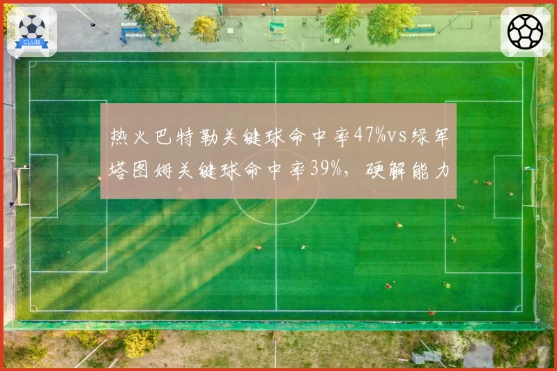 热火巴特勒关键球命中率47%vs绿军塔图姆关键球命中率39%,硬解能力定生死