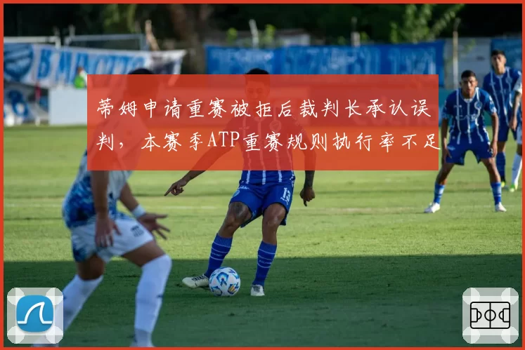 蒂姆申请重赛被拒后裁判长承认误判，本赛季ATP重赛规则执行率不足三成