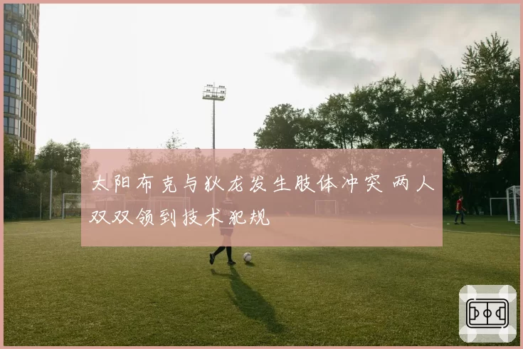 太阳布克与狄龙发生肢体冲突 两人双双领到技术犯规
