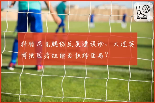 科特尼克腿伤反复遭误诊，大连英博换医疗组能否扭转困局？