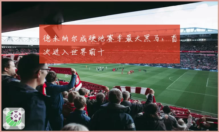 德米纳尔成硬地赛季最大黑马,首次进入世界前十