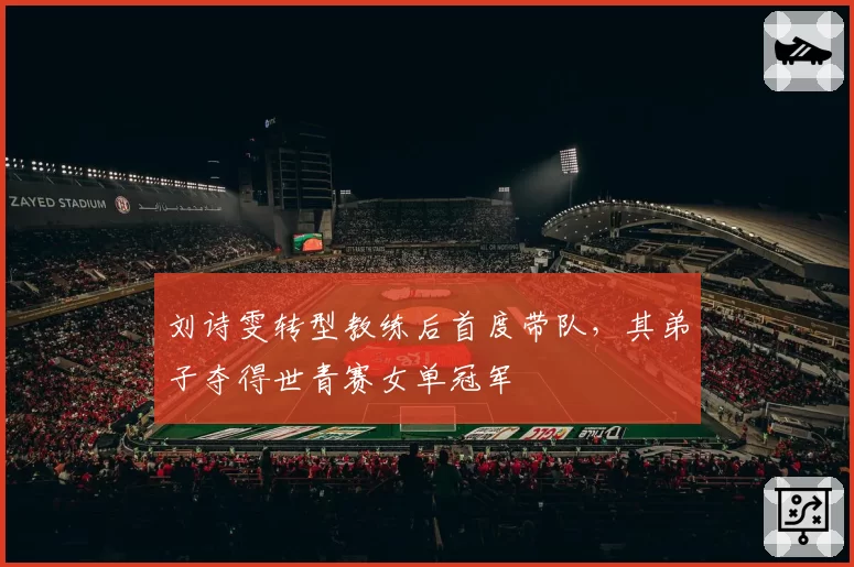 刘诗雯转型教练后首度带队,其弟子夺得世青赛女单冠军