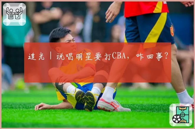 追光|说唱明星要打CBA,咋回事?