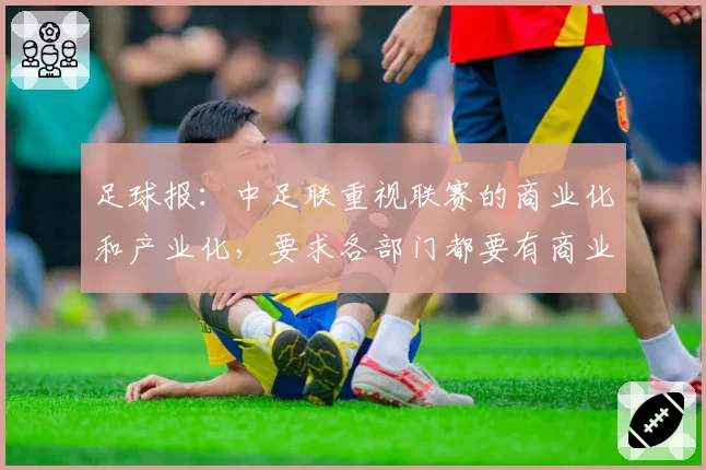 足球报:中足联重视联赛的商业化和产业化,要求各部门都要有商业思维
