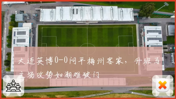 大连英博0-0闷平梅州客家,升班马主场攻势如潮难破门