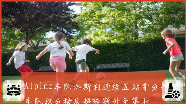 Alpine车队加斯利连续五站拿分,车队积分榜反超哈斯升至第七