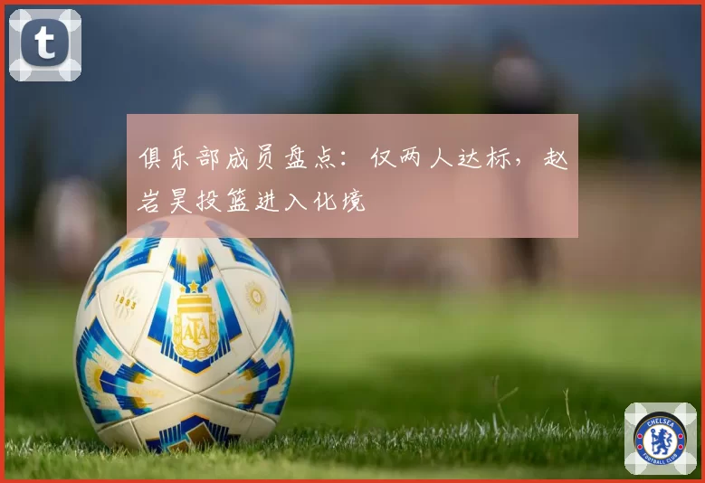 俱乐部成员盘点：仅两人达标，赵岩昊投篮进入化境