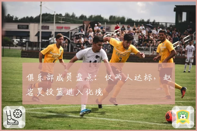 俱乐部成员盘点:仅两人达标,赵岩昊投篮进入化境