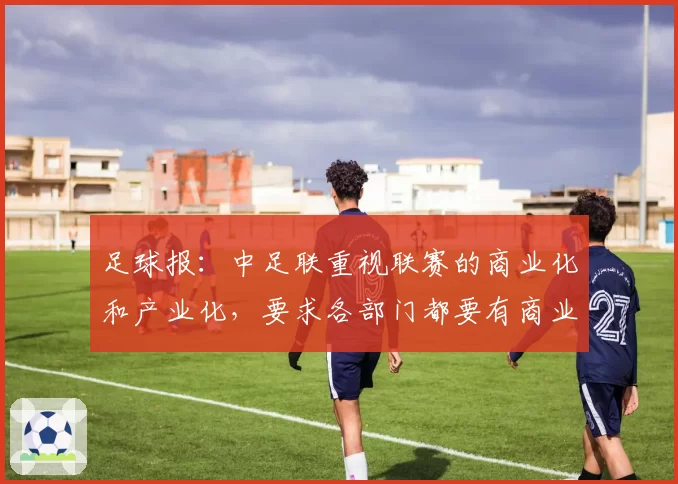 足球报:中足联重视联赛的商业化和产业化,要求各部门都要有商业思维