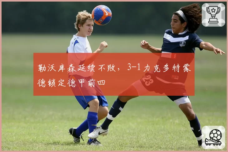 勒沃库森延续不败,3-1力克多特蒙德锁定德甲前四