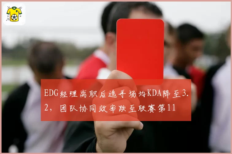 EDG经理离职后选手场均KDA降至3.2,团队协同效率跌至联赛第11