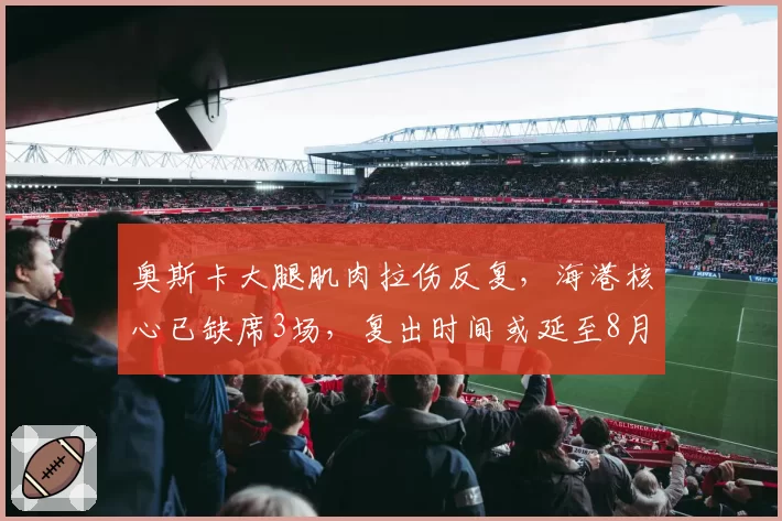 奥斯卡大腿肌肉拉伤反复，海港核心已缺席3场，复出时间或延至8月中旬