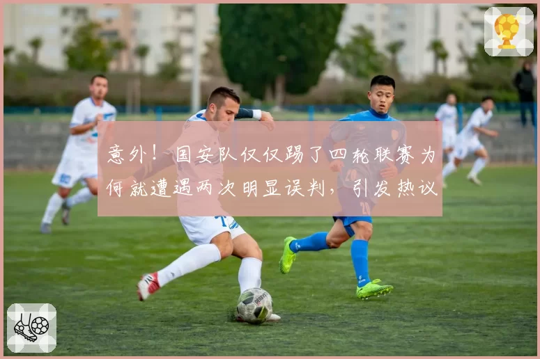 意外!国安队仅仅踢了四轮联赛为何就遭遇两次明显误判,引发热议