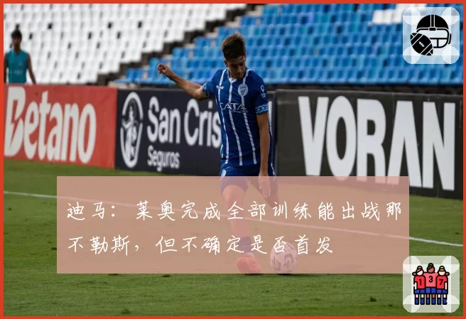 迪马：莱奥完成全部训练能出战那不勒斯，但不确定是否首发