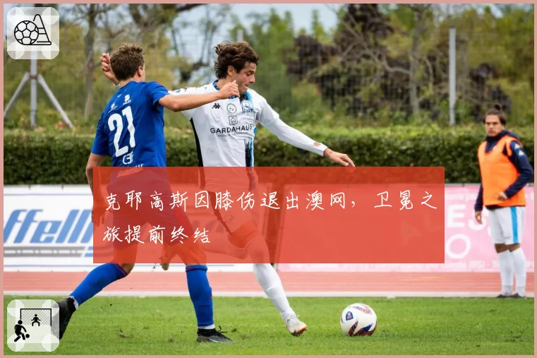 克耶高斯因膝伤退出澳网，卫冕之旅提前终结