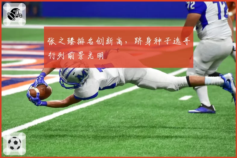 张之臻排名创新高，跻身种子选手行列前景光明